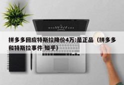 拼多多回应特斯拉降价4万:是正品（拼多多和特斯拉事件 知乎）