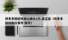 拼多多回应特斯拉降价4万:是正品（拼多多和特斯拉事件 知乎）