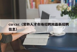 csrcsc（常熟人才市场招聘网最新招聘信息）