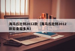 海马丘比特2012款（海马丘比特2012款后备箱多大）