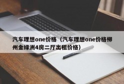 汽车理想one价格（汽车理想one价格柳州金绿洲4房二厅出租价格）