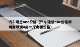 汽车理想one价格（汽车理想one价格柳州金绿洲4房二厅出租价格）