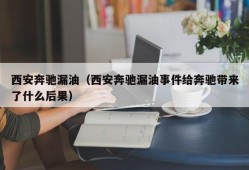 西安奔驰漏油（西安奔驰漏油事件给奔驰带来了什么后果）