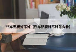 汽车贴膜好不好（汽车贴膜好不好怎么看）