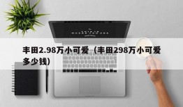 丰田2.98万小可爱（丰田298万小可爱多少钱）