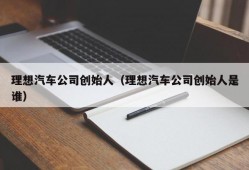 理想汽车公司创始人（理想汽车公司创始人是谁）