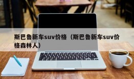 斯巴鲁新车suv价格（斯巴鲁新车suv价格森林人）