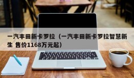 一汽丰田新卡罗拉（一汽丰田新卡罗拉智慧新生 售价1168万元起）