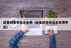 赶集网发布信息免费（赶集网发布信息免费枣庄）