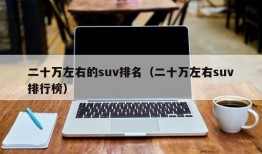 二十万左右的suv排名（二十万左右suv排行榜）