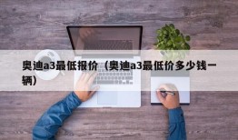 奥迪a3最低报价（奥迪a3最低价多少钱一辆）