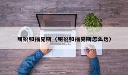 明锐和福克斯（明锐和福克斯怎么选）