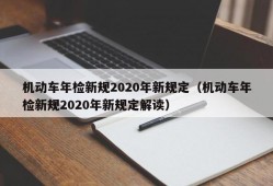 机动车年检新规2020年新规定（机动车年检新规2020年新规定解读）