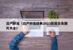 日产轩逸（日产轩逸经典2023款报价及图片大全）