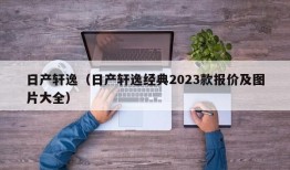 日产轩逸（日产轩逸经典2023款报价及图片大全）