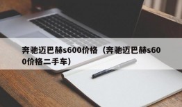 奔驰迈巴赫s600价格（奔驰迈巴赫s600价格二手车）