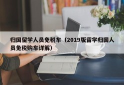 归国留学人员免税车（2019版留学归国人员免税购车详解）