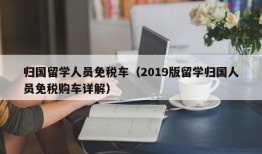 归国留学人员免税车（2019版留学归国人员免税购车详解）