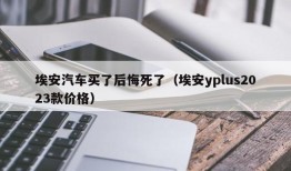 埃安汽车买了后悔死了（埃安yplus2023款价格）