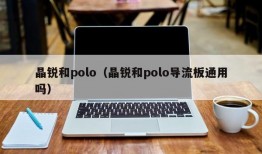 晶锐和polo（晶锐和polo导流板通用吗）