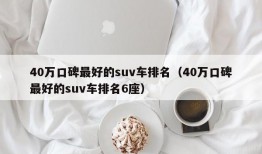 40万口碑最好的suv车排名（40万口碑最好的suv车排名6座）