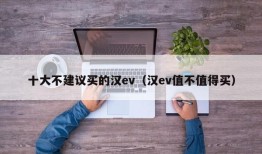 十大不建议买的汉ev（汉ev值不值得买）