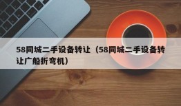 58同城二手设备转让（58同城二手设备转让广船折弯机）