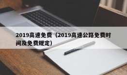 2019高速免费（2019高速公路免费时间及免费规定）