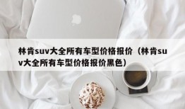 林肯suv大全所有车型价格报价（林肯suv大全所有车型价格报价黑色）