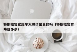 特斯拉官宣现车大降价是真的吗（特斯拉官方降价多少）