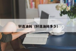 轩逸油耗（轩逸油耗多少）