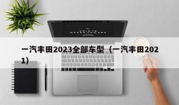 一汽丰田2023全部车型（一汽丰田2021）