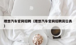 理想汽车官网招聘（理想汽车官网招聘岗位表）