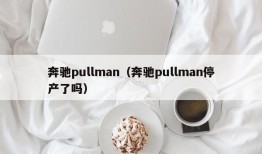 奔驰pullman（奔驰pullman停产了吗）