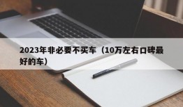 2023年非必要不买车（10万左右口碑最好的车）