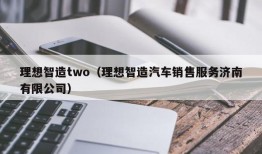 理想智造two（理想智造汽车销售服务济南有限公司）