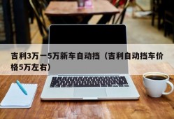 吉利3万一5万新车自动挡（吉利自动挡车价格5万左右）