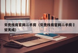 贝壳找房官网二手房（贝壳找房官网二手房囯贸天成）