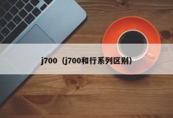 j700（j700和行系列区别）