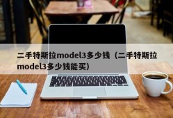 二手特斯拉model3多少钱（二手特斯拉model3多少钱能买）