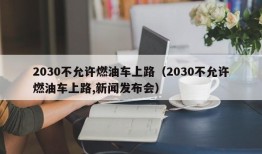 2030不允许燃油车上路（2030不允许燃油车上路,新闻发布会）