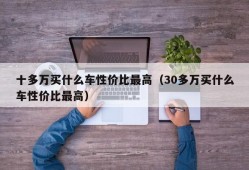 十多万买什么车性价比最高（30多万买什么车性价比最高）