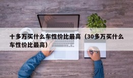 十多万买什么车性价比最高（30多万买什么车性价比最高）