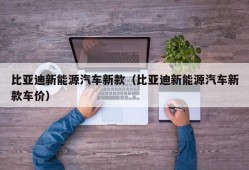 比亚迪新能源汽车新款（比亚迪新能源汽车新款车价）