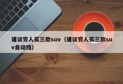 建议穷人买三款suv（建议穷人买三款suv自动挡）