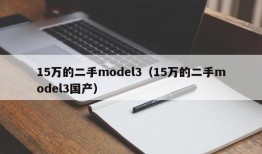 15万的二手model3（15万的二手model3国产）