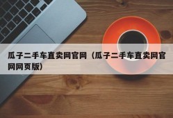 瓜子二手车直卖网官网（瓜子二手车直卖网官网网页版）