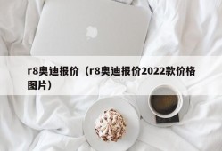 r8奥迪报价（r8奥迪报价2022款价格图片）