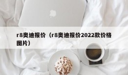 r8奥迪报价（r8奥迪报价2022款价格图片）