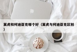 翼虎和柯迪亚克哪个好（翼虎与柯迪亚克区别）